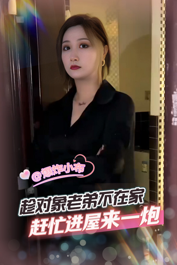 趁对象老弟不在家，赶忙进屋来一炮